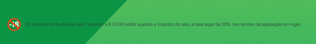 Os prémios atribuídos de valor superior a &euro; 5.000 estão sujeitos a imposto do selo, à taxa legal de 20%, nos termos da legislação em vigor.